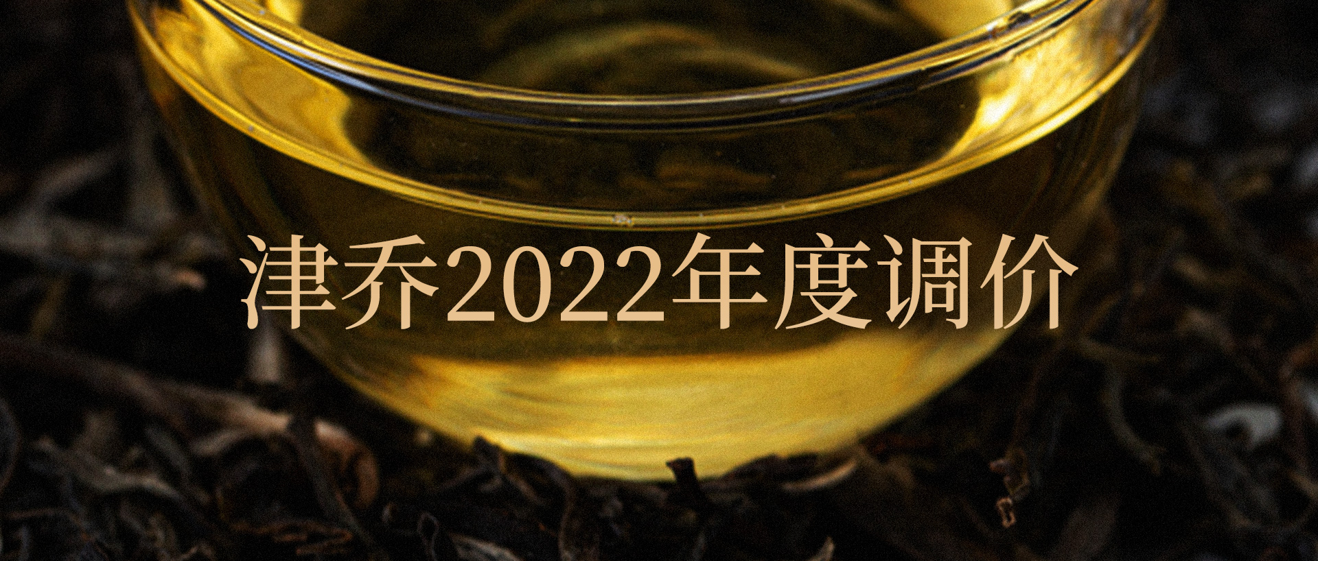 最佳屯茶时机，津乔2022年首度调价（附八大推荐茶品）