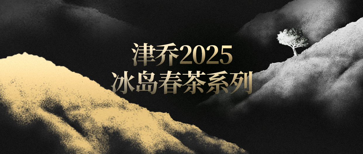 百山百味，冰岛为尊，津乔2025冰岛春茶系列即将压轴上市